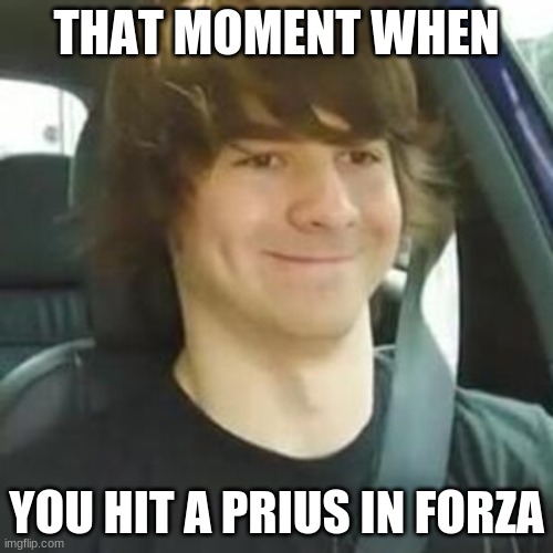 THAT MOMENT WHEN; YOU HIT A PRIUS IN FORZA | image tagged in gaming | made w/ Imgflip meme maker