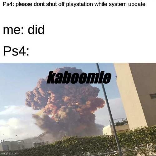 Explosion | Ps4: please dont shut off playstation while system update; me: did; Ps4:; kaboomie | image tagged in explosion | made w/ Imgflip meme maker