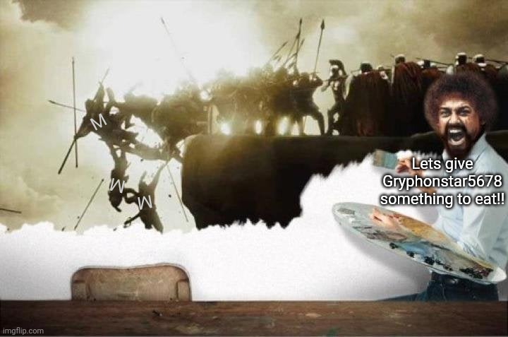 Lets give Gryphonstar5678 something to eat!! M M M | made w/ Imgflip meme maker