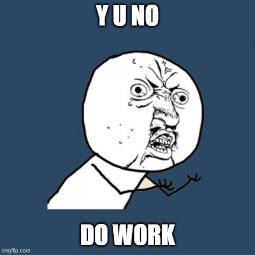 Y U No Meme | Y U NO; DO WORK | image tagged in memes,y u no | made w/ Imgflip meme maker