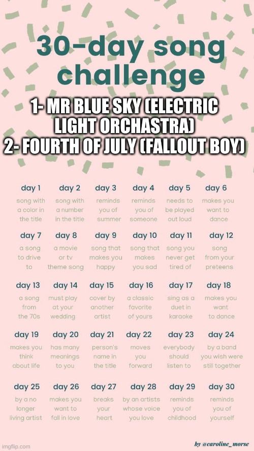30 day song challenge | 1- MR BLUE SKY (ELECTRIC LIGHT ORCHASTRA)
2- FOURTH OF JULY (FALLOUT BOY) | image tagged in 30 day song challenge | made w/ Imgflip meme maker