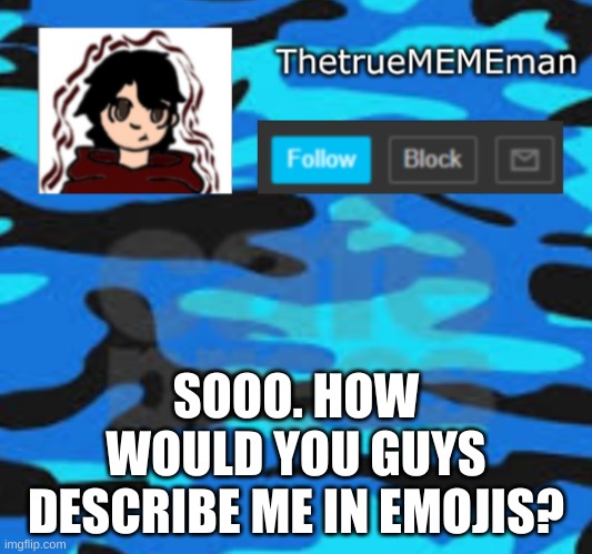 TheTrueMEMEman announcement | SOOO. HOW WOULD YOU GUYS DESCRIBE ME IN EMOJIS? | image tagged in thetruemememan announcement | made w/ Imgflip meme maker