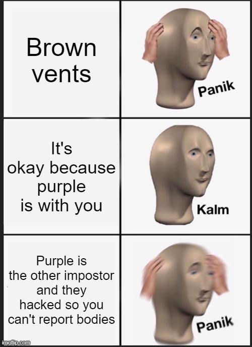 Legit happened this morning. | Brown vents; It's okay because purple is with you; Purple is the other impostor and they hacked so you can't report bodies | image tagged in memes,panik kalm panik | made w/ Imgflip meme maker