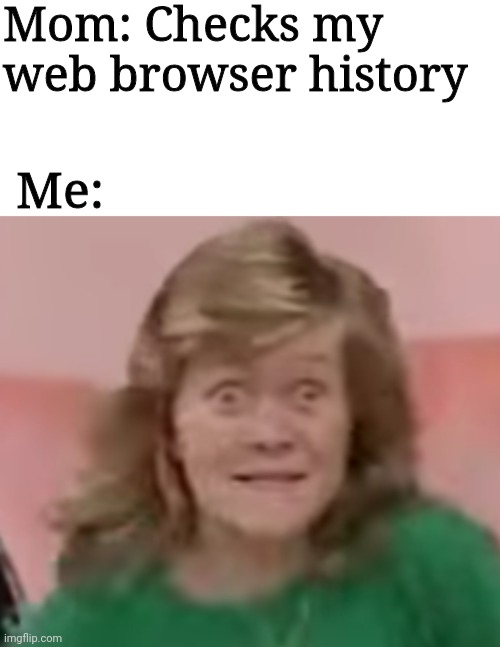 Oh dear god no... | Mom: Checks my web browser history; Me: | image tagged in meme,scared kid | made w/ Imgflip meme maker