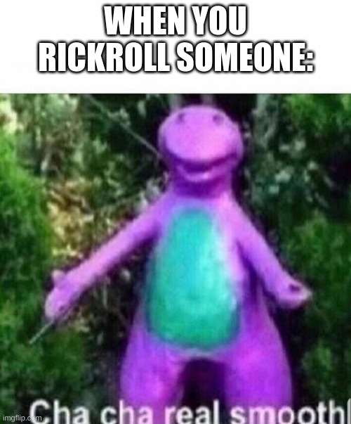 Cha cha real smooth | WHEN YOU RICKROLL SOMEONE: | image tagged in cha cha real smooth | made w/ Imgflip meme maker