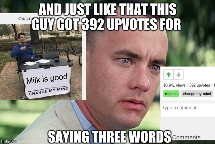 AND JUST LIKE THAT THIS GUY GOT 392 UPVOTES FOR; SAYING THREE WORDS | image tagged in funny | made w/ Imgflip meme maker