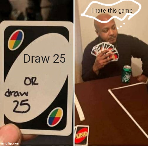 UNO Draw 25 Cards Meme | I hate this game; Draw 25 | image tagged in memes,uno draw 25 cards | made w/ Imgflip meme maker