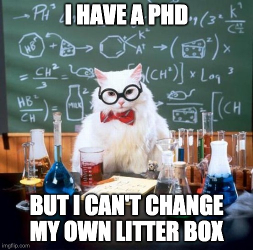 Chemistry Cat | I HAVE A PHD; BUT I CAN'T CHANGE MY OWN LITTER BOX | image tagged in memes,chemistry cat | made w/ Imgflip meme maker