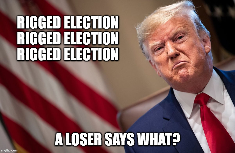 Poor Don | RIGGED ELECTION
RIGGED ELECTION
RIGGED ELECTION; A LOSER SAYS WHAT? | image tagged in donald trump,loser | made w/ Imgflip meme maker