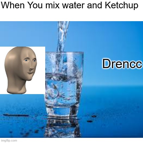 Drencc | When You mix water and Ketchup; Drencc | image tagged in meme man | made w/ Imgflip meme maker