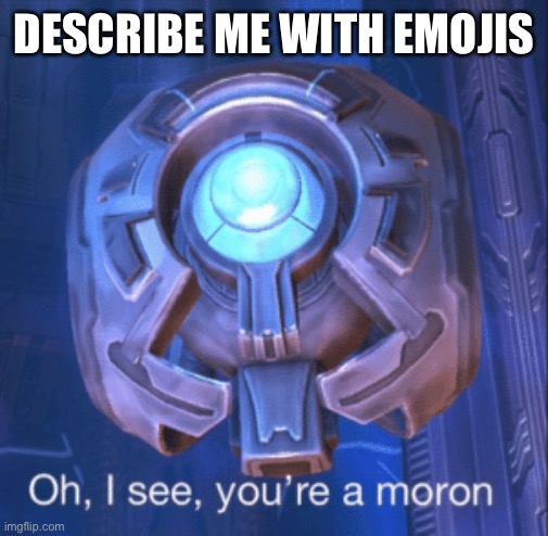 ? | DESCRIBE ME WITH EMOJIS | image tagged in i see you re a moron | made w/ Imgflip meme maker