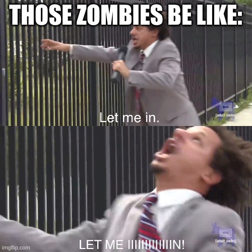 let me in | THOSE ZOMBIES BE LIKE: | image tagged in let me in | made w/ Imgflip meme maker