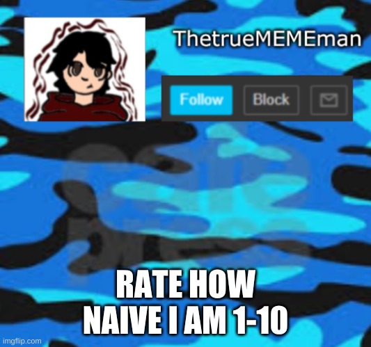 TheTrueMEMEman announcement | RATE HOW NAIVE I AM 1-10 | image tagged in thetruemememan announcement | made w/ Imgflip meme maker