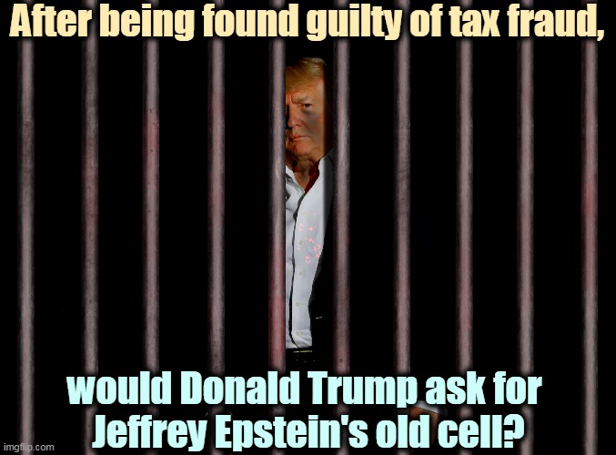 For old times' sake. | After being found guilty of tax fraud, would Donald Trump ask for 
Jeffrey Epstein's old cell? | image tagged in trump prison,trump,guilty,prison,jail,cell | made w/ Imgflip meme maker