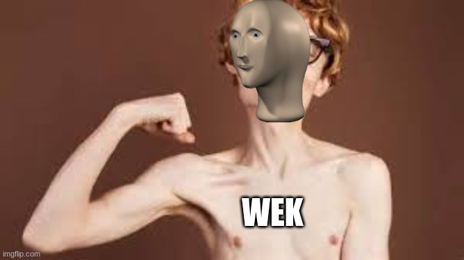 You've heard of stronk. Now, get ready for... | WEK | image tagged in weakling,meme man | made w/ Imgflip meme maker