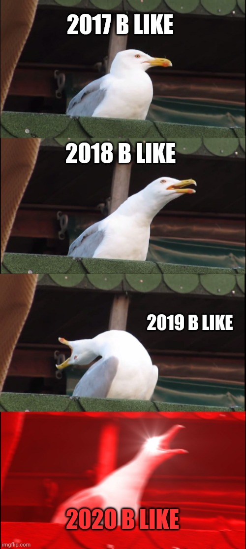 Lol | 2017 B LIKE; 2018 B LIKE; 2019 B LIKE; 2020 B LIKE | image tagged in memes,inhaling seagull | made w/ Imgflip meme maker