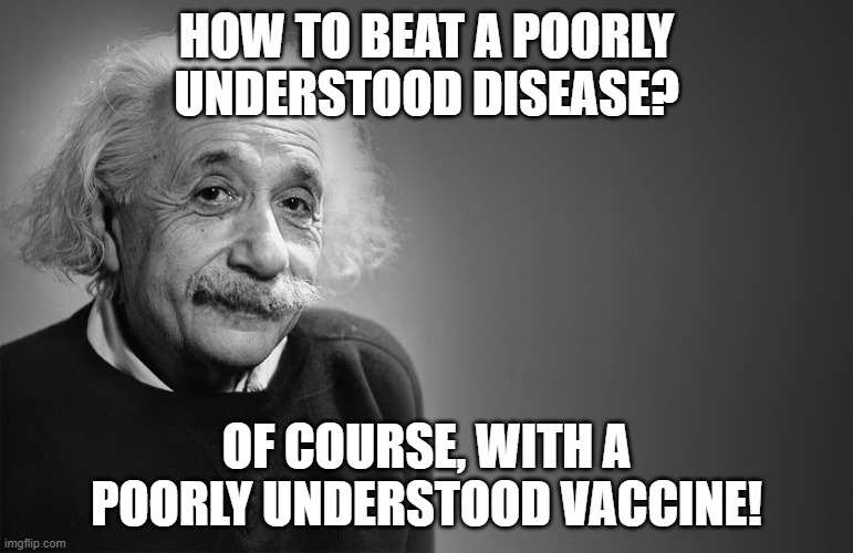 thanks, einstein | HOW TO BEAT A POORLY UNDERSTOOD DISEASE? OF COURSE, WITH A POORLY UNDERSTOOD VACCINE! | image tagged in albert einstein quotes | made w/ Imgflip meme maker