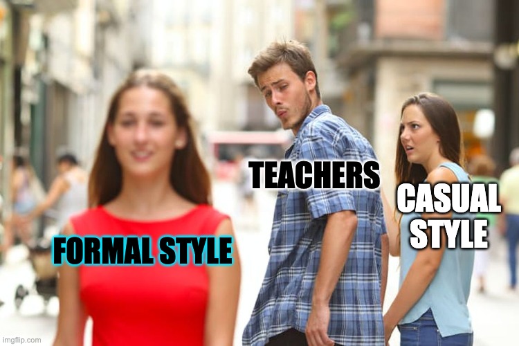 those teachers | TEACHERS; CASUAL STYLE; FORMAL STYLE | image tagged in memes,distracted boyfriend | made w/ Imgflip meme maker
