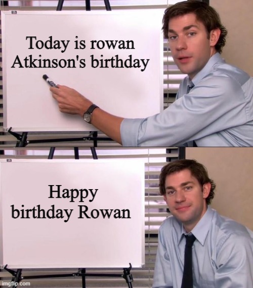 Jim Halpert Explains | Today is rowan Atkinson's birthday; Happy birthday Rowan | image tagged in jim halpert explains | made w/ Imgflip meme maker