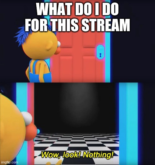 Wow, look! Nothing! | WHAT DO I DO FOR THIS STREAM | image tagged in wow look nothing | made w/ Imgflip meme maker