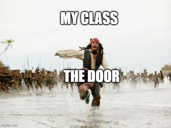 I noob at making memes | MY CLASS; THE DOOR | image tagged in memes,jack sparrow being chased | made w/ Imgflip meme maker