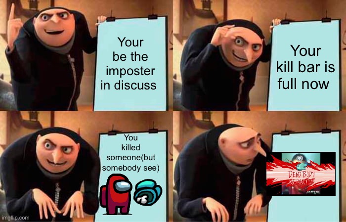 Gru's Plan | Your be the imposter in discuss; Your kill bar is full now; You killed someone(but somebody see) | image tagged in memes,gru's plan | made w/ Imgflip meme maker
