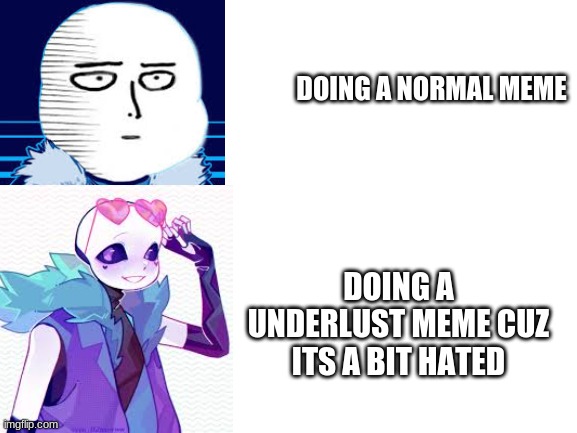 Blank White Template | DOING A NORMAL MEME; DOING A UNDERLUST MEME CUZ ITS A BIT HATED | image tagged in blank white template | made w/ Imgflip meme maker