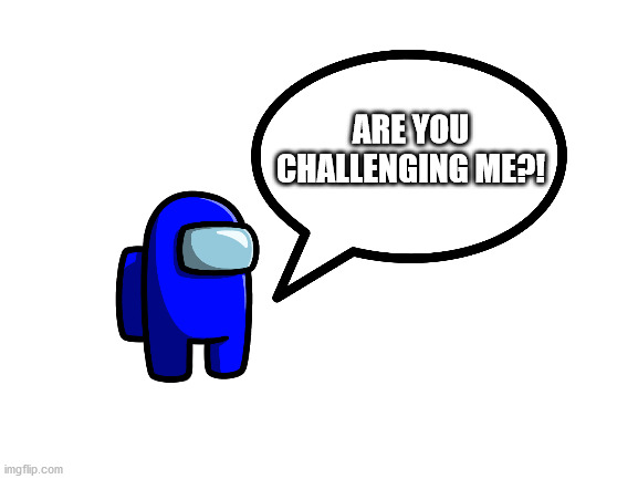 ARE YOU CHALLENGING ME?! | made w/ Imgflip meme maker