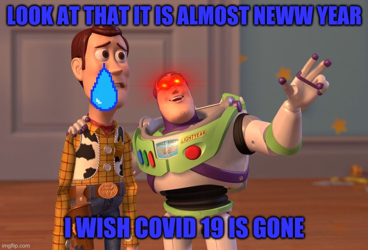 X, X Everywhere | LOOK AT THAT IT IS ALMOST NEWW YEAR; I WISH COVID 19 IS GONE | image tagged in memes,x x everywhere | made w/ Imgflip meme maker