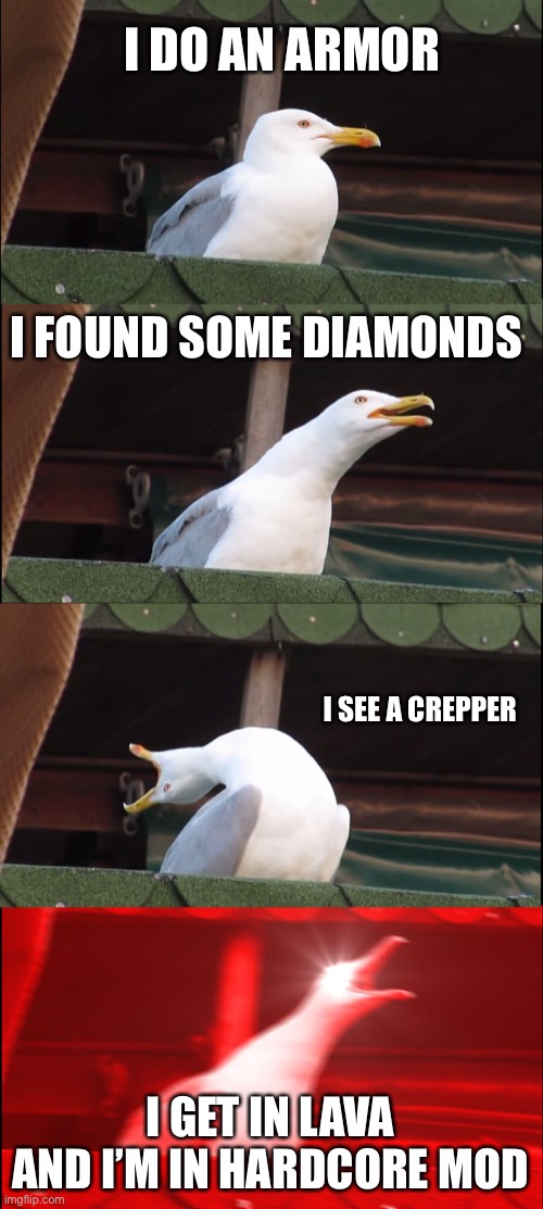 Inhaling Seagull Meme | I DO AN ARMOR; I FOUND SOME DIAMONDS; I SEE A CREPPER; I GET IN LAVA AND I’M IN HARDCORE MOD | image tagged in memes,inhaling seagull | made w/ Imgflip meme maker