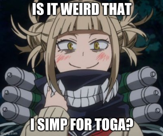 himiko toga | IS IT WEIRD THAT; I SIMP FOR TOGA? | image tagged in himiko toga | made w/ Imgflip meme maker