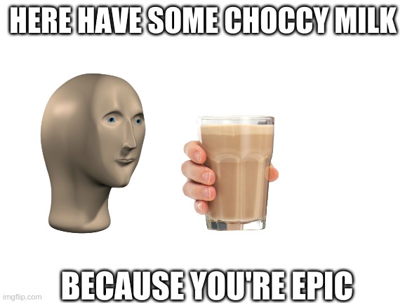 Blank White Template | HERE HAVE SOME CHOCCY MILK; BECAUSE YOU'RE EPIC | image tagged in blank white template | made w/ Imgflip meme maker