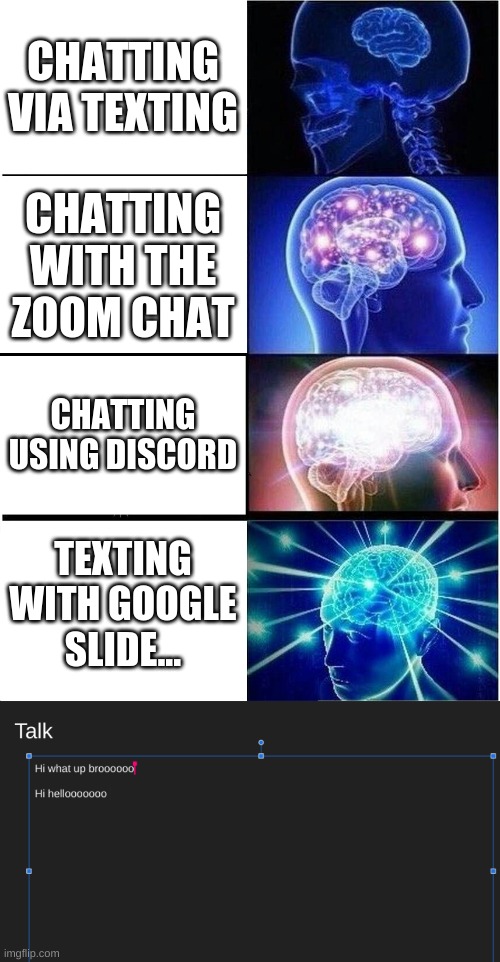 Google Slide = Best form of communication | CHATTING VIA TEXTING; CHATTING WITH THE ZOOM CHAT; CHATTING USING DISCORD; TEXTING WITH GOOGLE SLIDE... | image tagged in memes,expanding brain,google | made w/ Imgflip meme maker