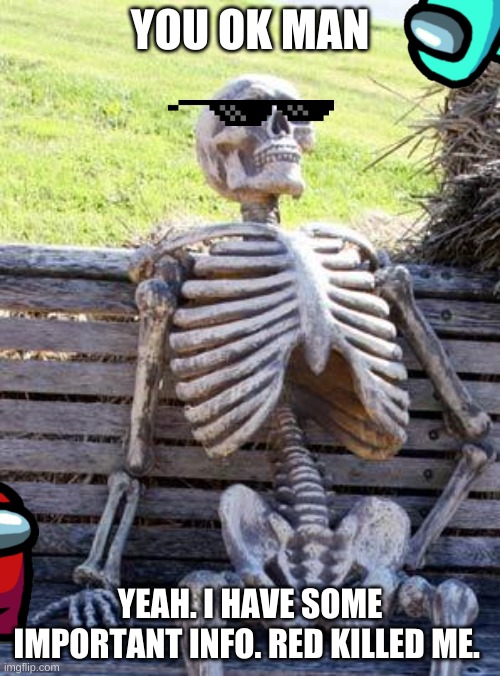 Waiting Skeleton Meme | YOU OK MAN; YEAH. I HAVE SOME IMPORTANT INFO. RED KILLED ME. | image tagged in memes,waiting skeleton | made w/ Imgflip meme maker