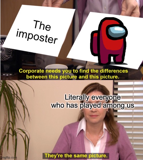 Among us | The imposter; Literally everyone who has played among us | image tagged in memes,they're the same picture | made w/ Imgflip meme maker