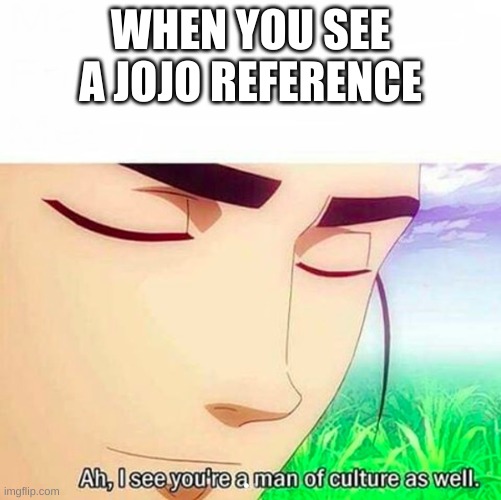 Ah,I see you are a man of culture as well | WHEN YOU SEE A JOJO REFERENCE | image tagged in ah i see you are a man of culture as well | made w/ Imgflip meme maker