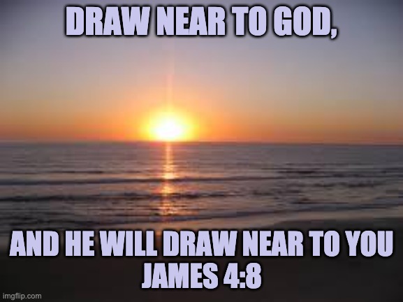 January 6 Message | DRAW NEAR TO GOD, AND HE WILL DRAW NEAR TO YOU
JAMES 4:8 | image tagged in ocean | made w/ Imgflip meme maker