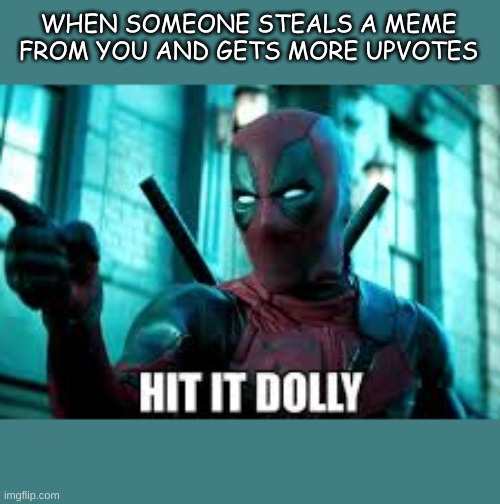 true hatred | WHEN SOMEONE STEALS A MEME FROM YOU AND GETS MORE UPVOTES | image tagged in hit it dolly deadpoo | made w/ Imgflip meme maker