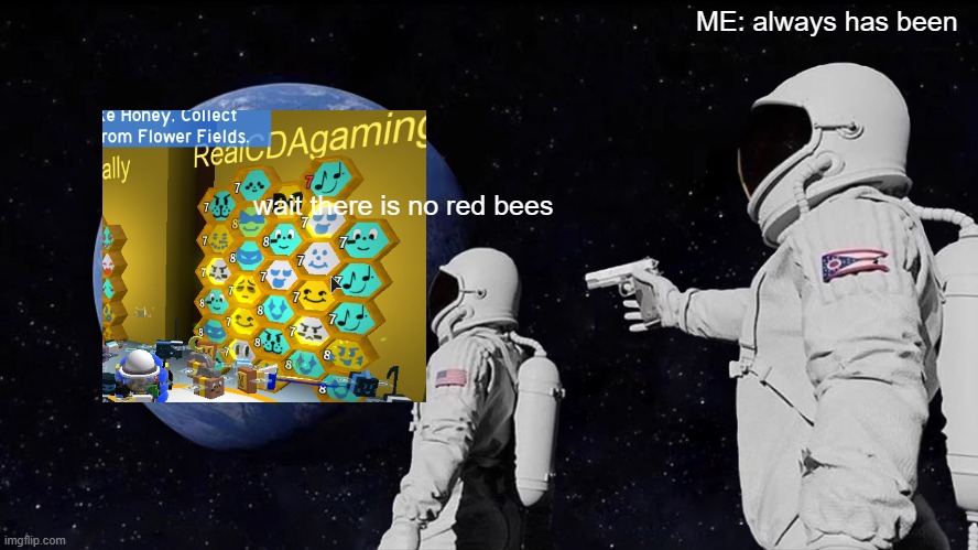 Always Has Been | ME: always has been; wait there is no red bees | image tagged in memes,always has been | made w/ Imgflip meme maker