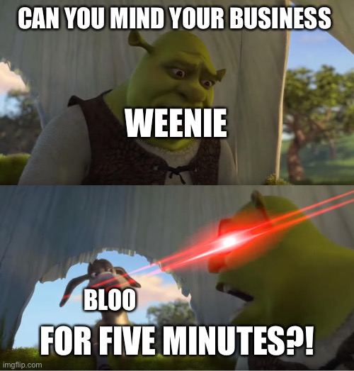 Weenie:I hate being followed around! | CAN YOU MIND YOUR BUSINESS; WEENIE; FOR FIVE MINUTES?! BLOO | image tagged in shrek for five minutes | made w/ Imgflip meme maker