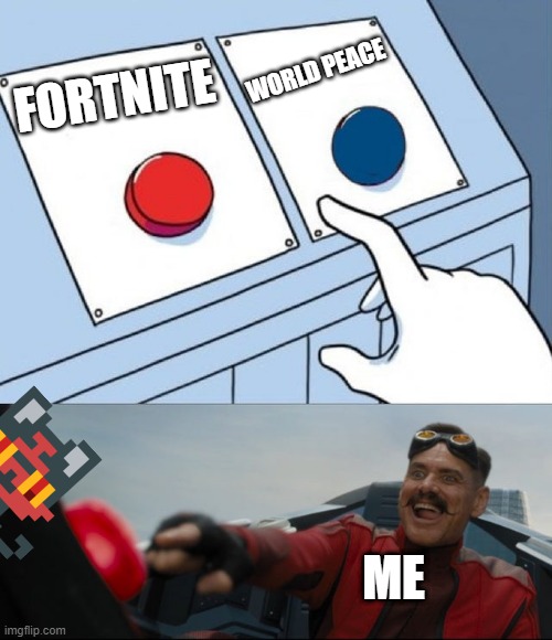 Robotnik Button | WORLD PEACE; FORTNITE; ME | image tagged in robotnik button | made w/ Imgflip meme maker