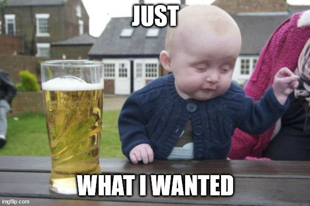 Drunk Baby Meme | JUST WHAT I WANTED | image tagged in memes,drunk baby | made w/ Imgflip meme maker