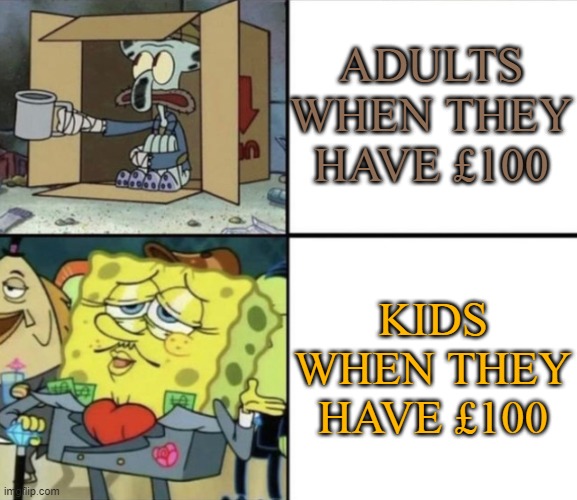 Meme | ADULTS WHEN THEY HAVE £100; KIDS WHEN THEY HAVE £100 | image tagged in poor squidward vs rich spongebob | made w/ Imgflip meme maker