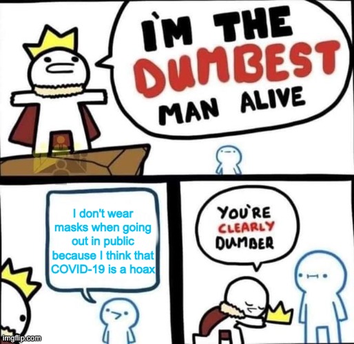 Dumbest man alive | I don't wear masks when going out in public because I think that COVID-19 is a hoax | image tagged in i am the dumbest man alive | made w/ Imgflip meme maker