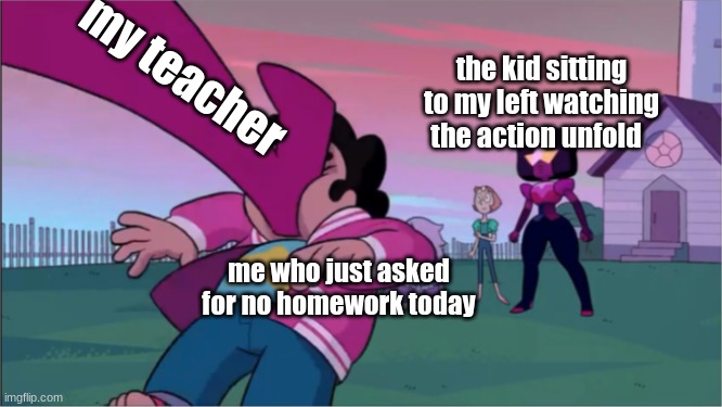 Steven universe the movie template | my teacher; the kid sitting to my left watching the action unfold; me who just asked for no homework today | image tagged in steven universe the movie template | made w/ Imgflip meme maker