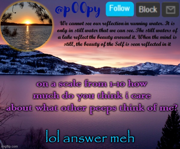 poopy | on a scale from 1-10 how much do you think i care about what other peeps think of me? lol answer meh | image tagged in poopy | made w/ Imgflip meme maker