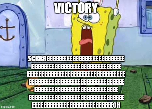 Victory Screech | VICTORY SCRRREEEEEEEEEEEEEEEEEEEEEEEEEEE
EEEEEEEEEEEEEEEEEEEEEEEEEEEEEEE
EEEEEEEEEEEEEEEEEEEEEEEEEEEEEEEEEE
EEEEEEEEEEEEEEEEEEEEEEEEEEEEEEEE | image tagged in victory screech | made w/ Imgflip meme maker