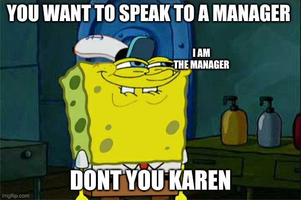 Don't You Squidward | YOU WANT TO SPEAK TO A MANAGER; I AM THE MANAGER; DONT YOU KAREN | image tagged in memes,don't you squidward | made w/ Imgflip meme maker