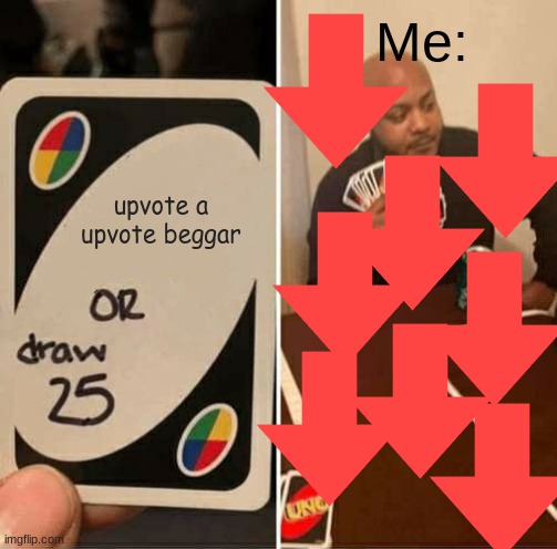 Downvotes (cont.) | Me:; upvote a upvote beggar | image tagged in memes,uno draw 25 cards | made w/ Imgflip meme maker