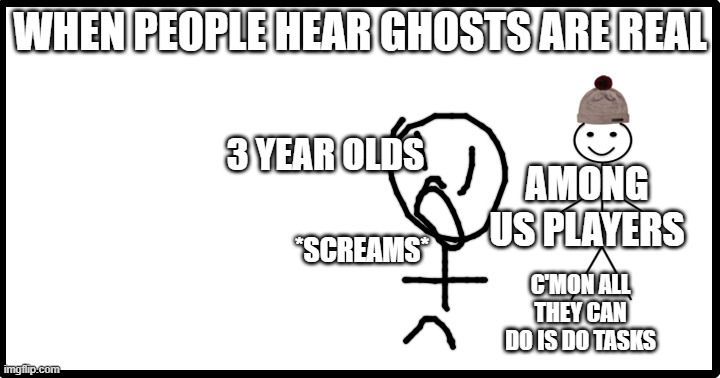 among us players and 3 year olds react to ghosts | WHEN PEOPLE HEAR GHOSTS ARE REAL; 3 YEAR OLDS; AMONG US PLAYERS; *SCREAMS*; C'MON ALL THEY CAN DO IS DO TASKS | image tagged in stickman | made w/ Imgflip meme maker